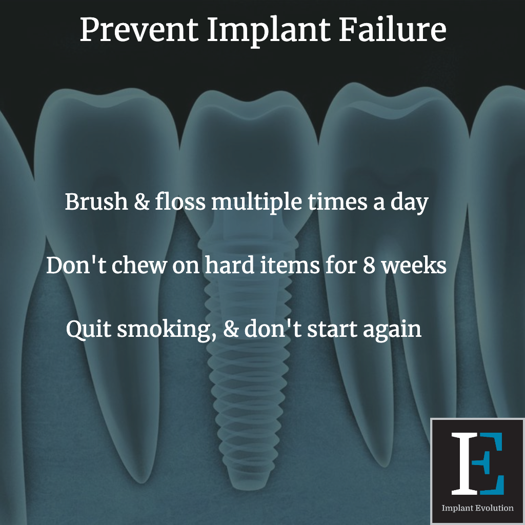 Prevent implant failure by brushing and flossing multiple times a day, avoiding chewing hard foods for 8 weeks, & not smoking.